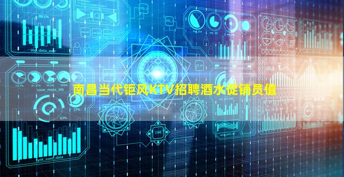 南昌当代钜风KTV招聘酒水促销员值