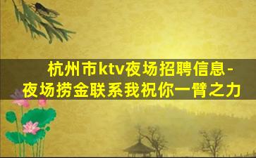 杭州市ktv夜场招聘信息-夜场捞金联系我祝你一臂之力