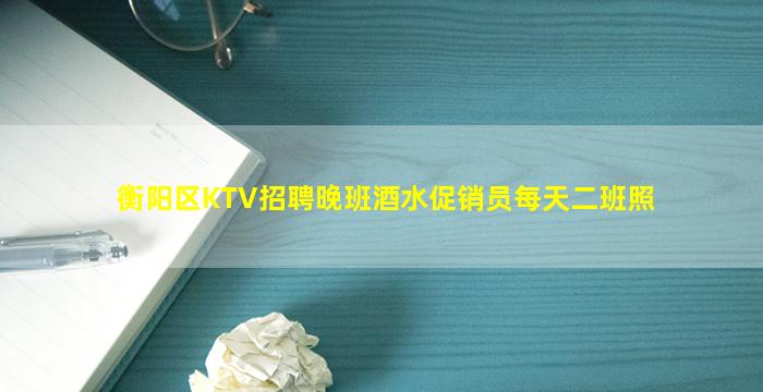 衡阳区KTV招聘晚班酒水促销员每天二班照